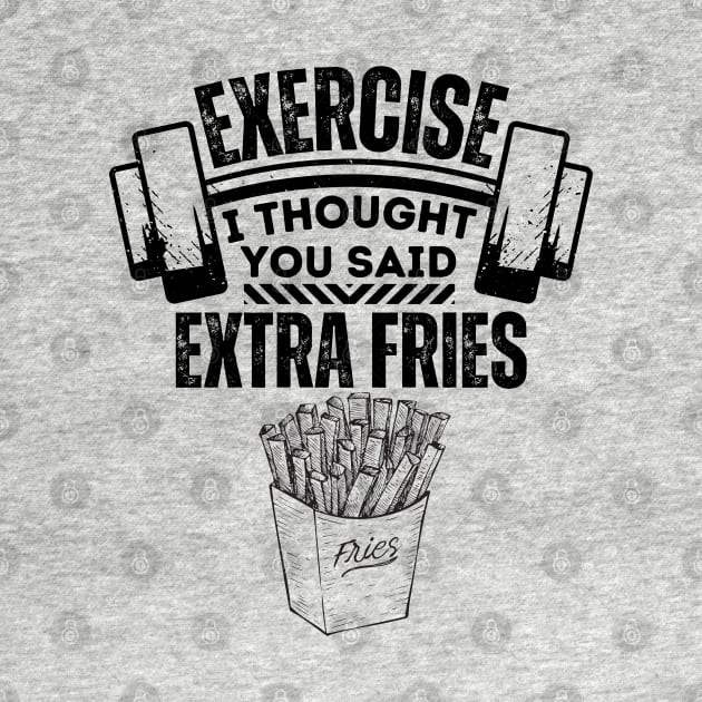 Exercise I Thought You Said Extra Fries - Fitness and Diet Humorous Saying - Healthy Living Jokes Gift Idea by KAVA-X